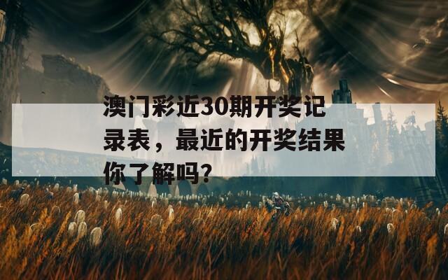 澳门彩近30期开奖记录表，最近的开奖结果你了解吗？