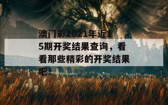 澳门彩2021年近15期开奖结果查询，看看那些精彩的开奖结果吧！