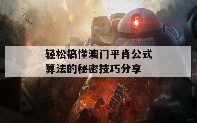 轻松搞懂澳门平肖公式算法的秘密技巧分享