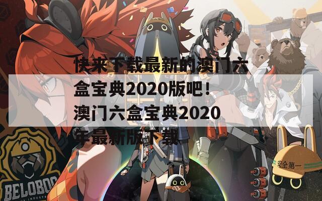 快来下载最新的澳门六盒宝典2020版吧！澳门六盒宝典2020年最新版下载