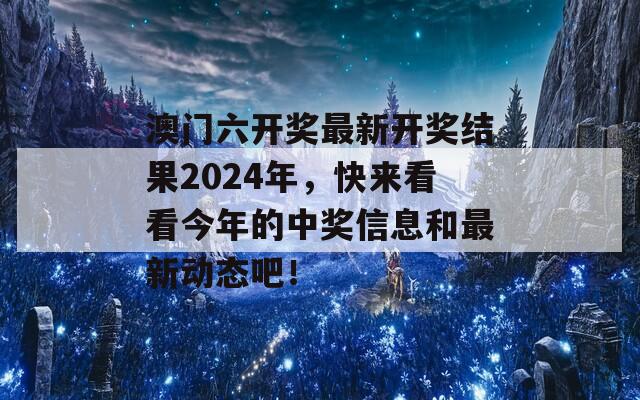 澳门六开奖最新开奖结果2024年，快来看看今年的中奖信息和最新动态吧！