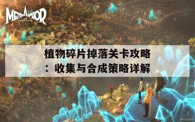 植物碎片掉落关卡攻略：收集与合成策略详解