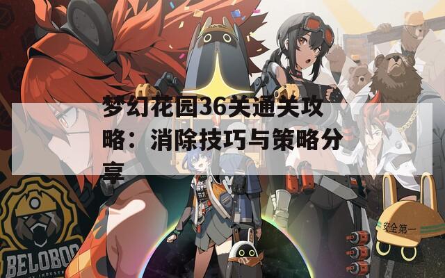 梦幻花园36关通关攻略：消除技巧与策略分享