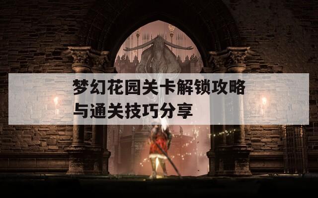 梦幻花园关卡解锁攻略与通关技巧分享