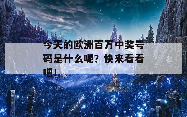 今天的欧洲百万中奖号码是什么呢？快来看看吧！