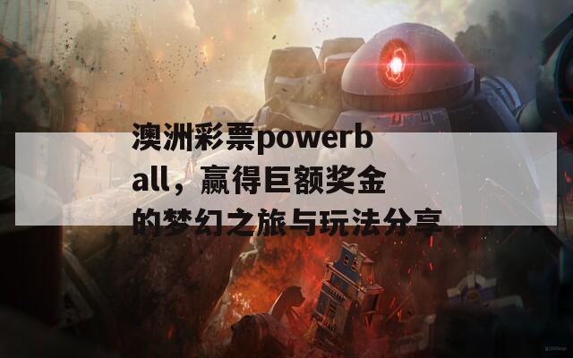 澳洲彩票powerball，赢得巨额奖金的梦幻之旅与玩法分享