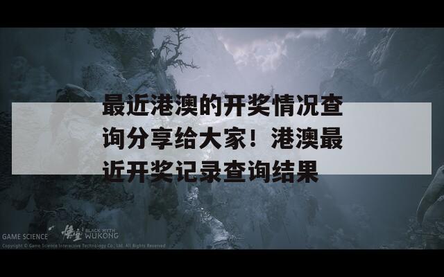 最近港澳的开奖情况查询分享给大家！港澳最近开奖记录查询结果