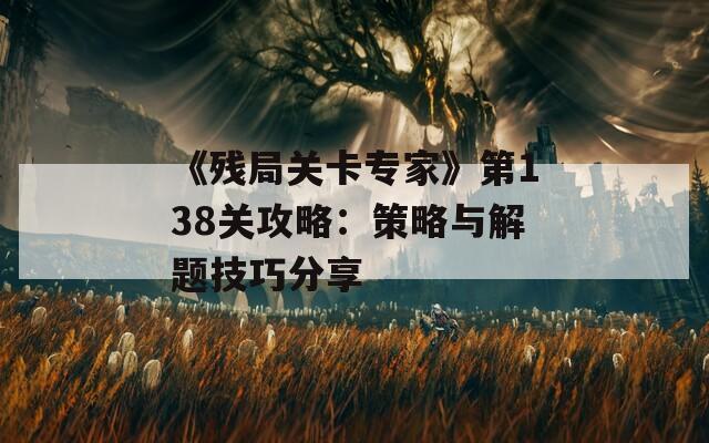 《残局关卡专家》第138关攻略：策略与解题技巧分享