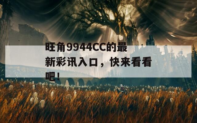 旺角9944CC的最新彩讯入口，快来看看吧！