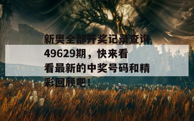 新奥全部开奖记录查询49629期，快来看看最新的中奖号码和精彩回顾吧！