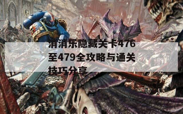 消消乐隐藏关卡476至479全攻略与通关技巧分享