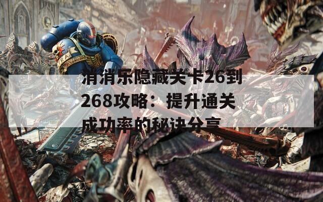 消消乐隐藏关卡26到268攻略：提升通关成功率的秘诀分享