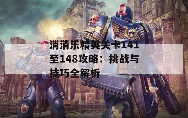 消消乐精英关卡141至148攻略：挑战与技巧全解析