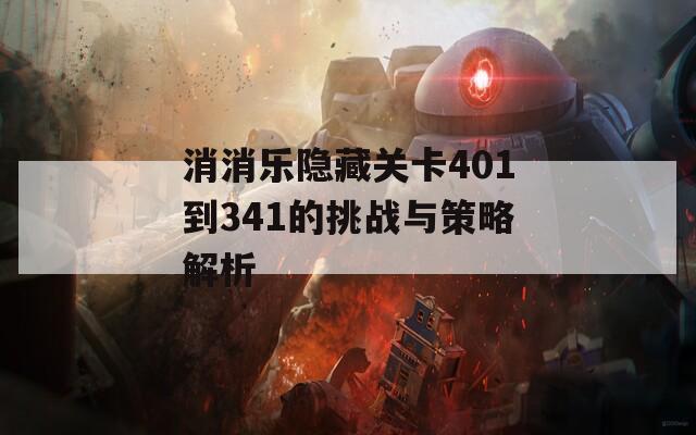 消消乐隐藏关卡401到341的挑战与策略解析