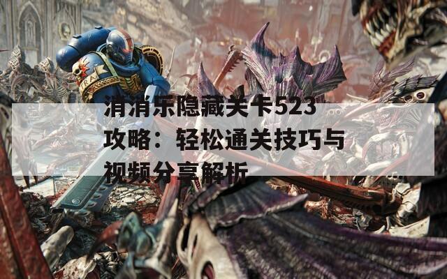 消消乐隐藏关卡523攻略：轻松通关技巧与视频分享解析