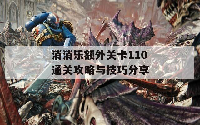 消消乐额外关卡110通关攻略与技巧分享