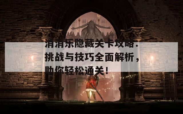 消消乐隐藏关卡攻略：挑战与技巧全面解析，助你轻松通关！