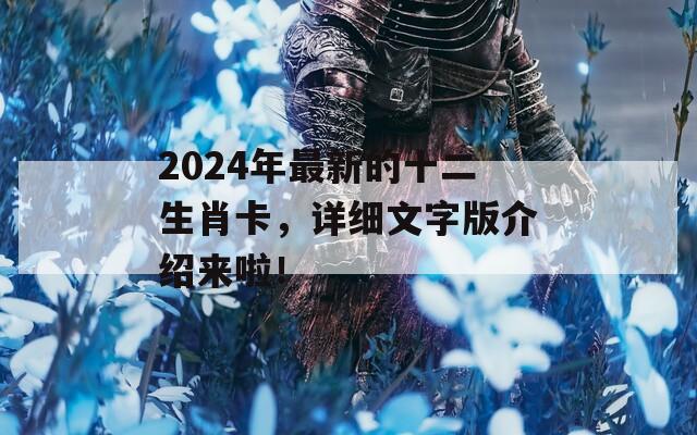 2024年最新的十二生肖卡，详细文字版介绍来啦！