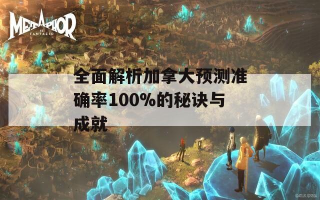 全面解析加拿大预测准确率100%的秘诀与成就