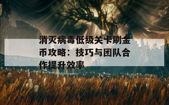 消灭病毒低级关卡刷金币攻略：技巧与团队合作提升效率