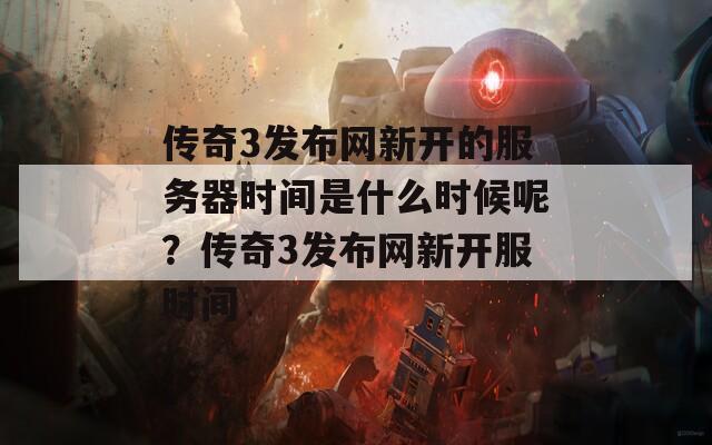 传奇3发布网新开的服务器时间是什么时候呢？传奇3发布网新开服时间