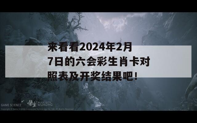 来看看2024年2月7日的六会彩生肖卡对照表及开奖结果吧！