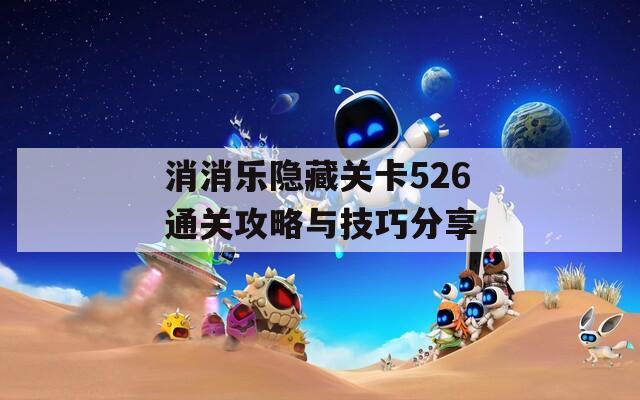 消消乐隐藏关卡526通关攻略与技巧分享