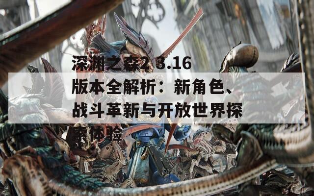 深渊之森2 3.16版本全解析：新角色、战斗革新与开放世界探索体验