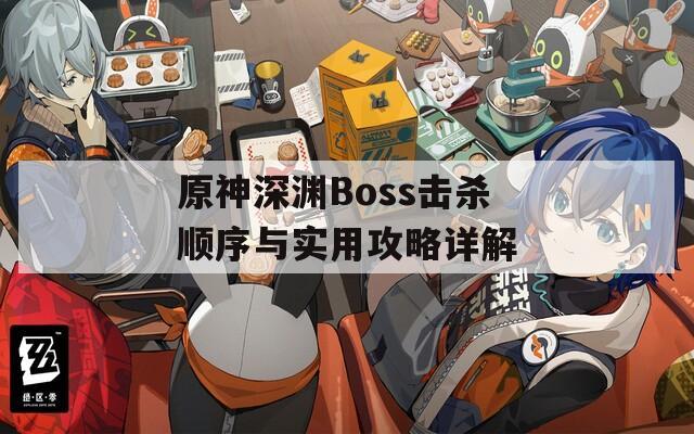 原神深渊Boss击杀顺序与实用攻略详解