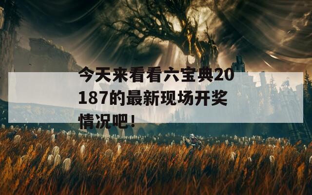 今天来看看六宝典20187的最新现场开奖情况吧！