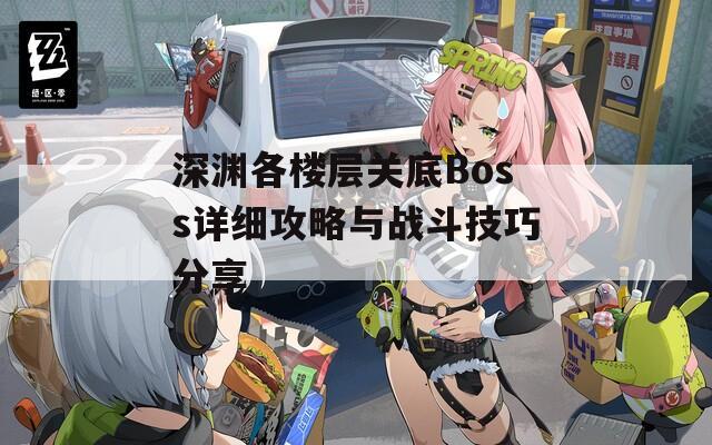 深渊各楼层关底Boss详细攻略与战斗技巧分享