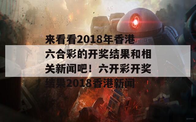 来看看2018年香港六合彩的开奖结果和相关新闻吧！六开彩开奖结果2018香港新闻