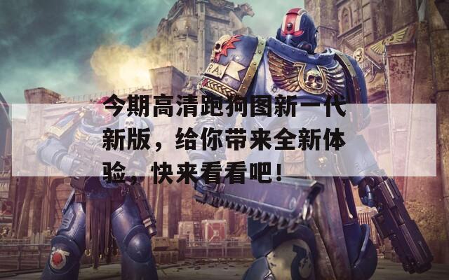 今期高清跑狗图新一代新版，给你带来全新体验，快来看看吧！