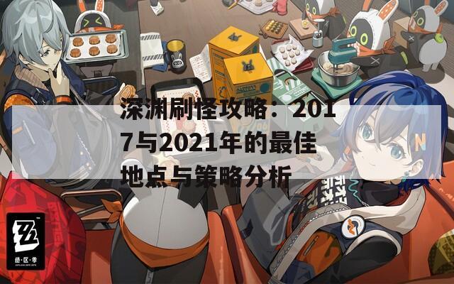 深渊刷怪攻略：2017与2021年的最佳地点与策略分析