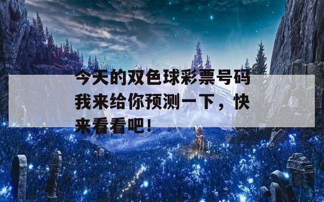 今天的双色球彩票号码我来给你预测一下，快来看看吧！