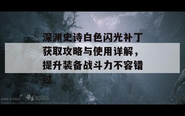 深渊史诗白色闪光补丁获取攻略与使用详解，提升装备战斗力不容错过