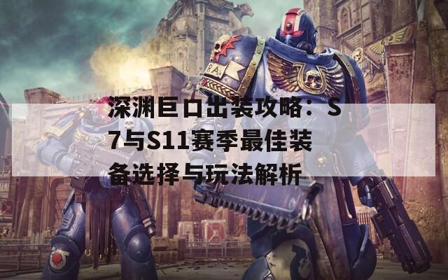 深渊巨口出装攻略：S7与S11赛季最佳装备选择与玩法解析