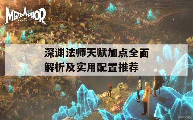 深渊法师天赋加点全面解析及实用配置推荐