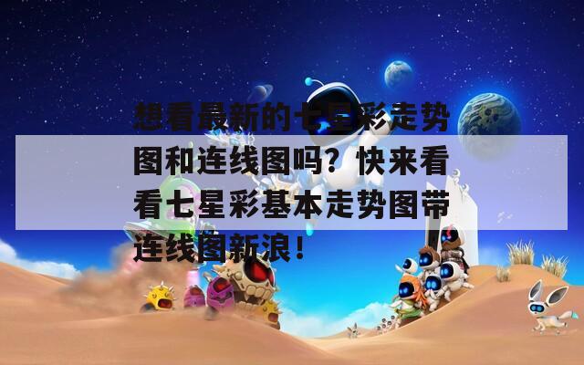 想看最新的七星彩走势图和连线图吗？快来看看七星彩基本走势图带连线图新浪！