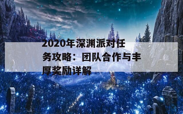 2020年深渊派对任务攻略：团队合作与丰厚奖励详解