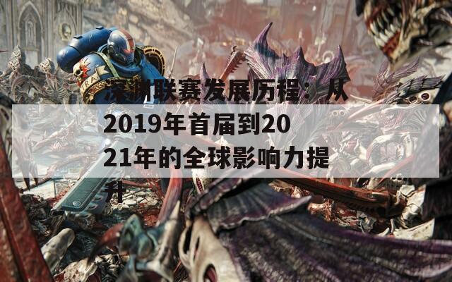 深渊联赛发展历程：从2019年首届到2021年的全球影响力提升