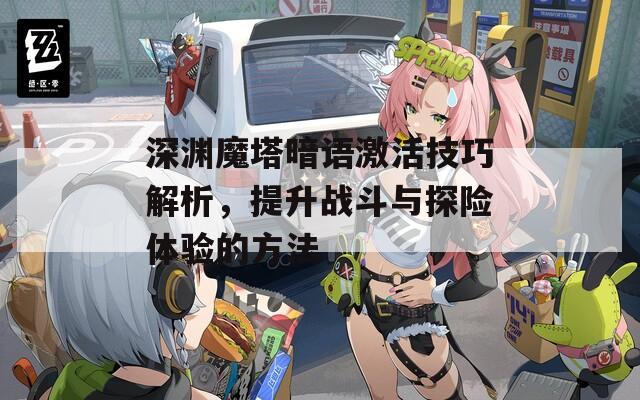 深渊魔塔暗语激活技巧解析，提升战斗与探险体验的方法