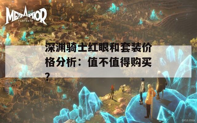 深渊骑士红眼和套装价格分析：值不值得购买？