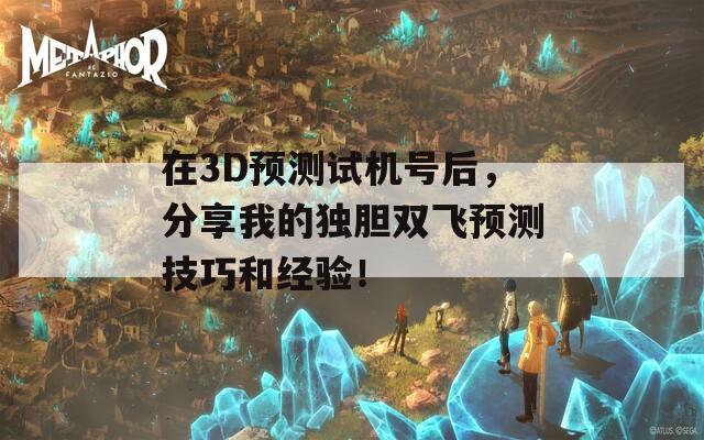 在3D预测试机号后，分享我的独胆双飞预测技巧和经验！