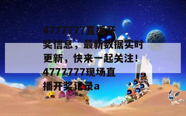 4777777直播开奖信息，最新数据实时更新，快来一起关注！4777777现场直播开奖记录a