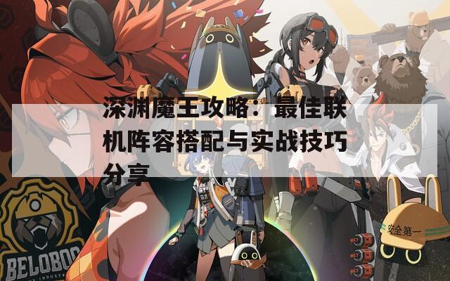 深渊魔王攻略：最佳联机阵容搭配与实战技巧分享