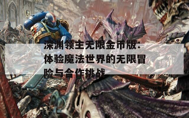 深渊领主无限金币版：体验魔法世界的无限冒险与合作挑战