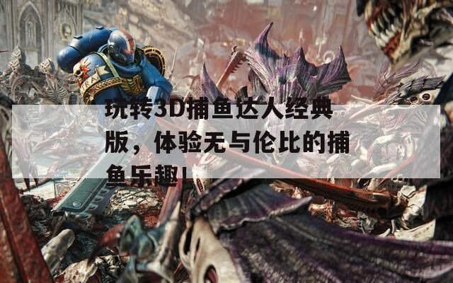 玩转3D捕鱼达人经典版，体验无与伦比的捕鱼乐趣！