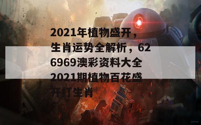 2021年植物盛开，生肖运势全解析，626969澳彩资料大全2021期植物百花盛开打生肖