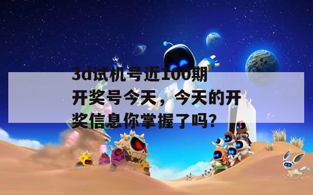 3d试机号近100期开奖号今天，今天的开奖信息你掌握了吗？